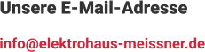 Unsere E-Mail-Adresse info@elektrohaus-meissner.de