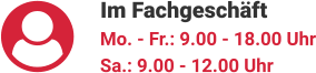 Im Fachgeschäft Mo. - Fr.: 9.00 - 18.00 Uhr Sa.: 9.00 - 12.00 Uhr